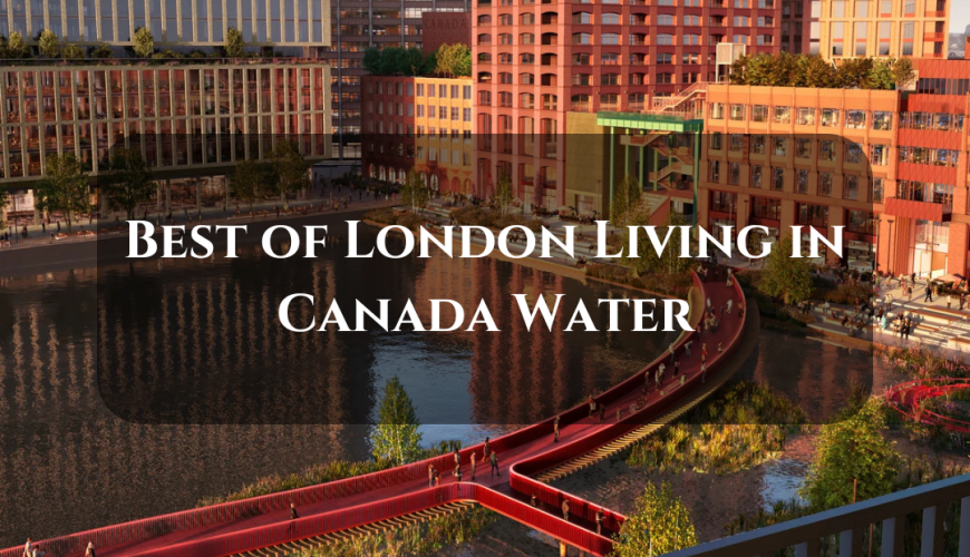 Experience the Best of London Living in Canada Water